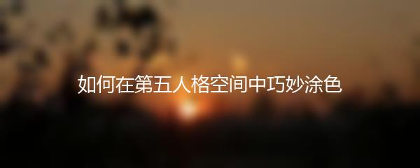 如何在第五人格空间中巧妙涂色