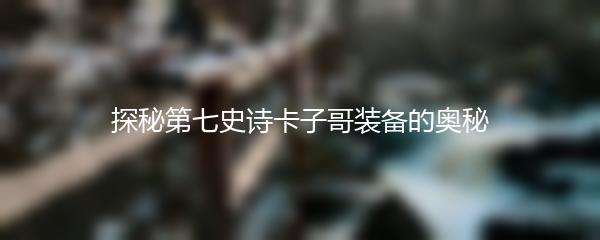 探秘第七史诗卡子哥装备的奥秘
