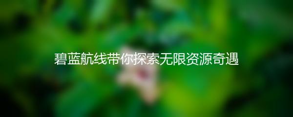 碧蓝航线带你探索无限资源奇遇