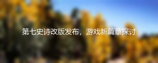 第七史诗改版发布，游戏新篇章探讨
