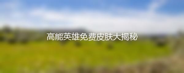 高能英雄免费皮肤大揭秘
