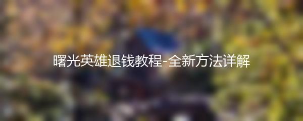 曙光英雄退钱教程-全新方法详解
