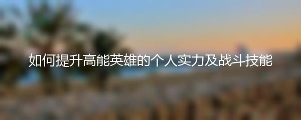 如何提升高能英雄的个人实力及战斗技能