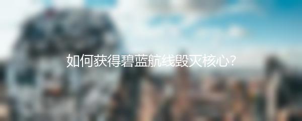 如何获得碧蓝航线毁灭核心？