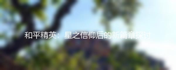 和平精英：星之信仰后的新篇章探讨