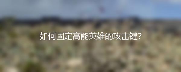 如何固定高能英雄的攻击键？
