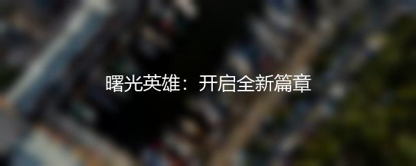 曙光英雄：开启全新篇章