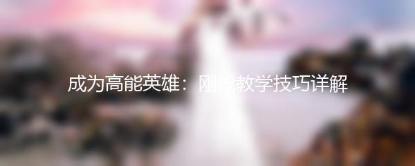 成为高能英雄：刚枪教学技巧详解