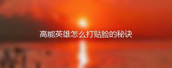 高能英雄怎么打贴脸的秘诀