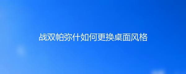 战双帕弥什如何更换桌面风格