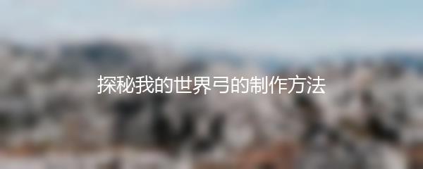 探秘我的世界弓的制作方法