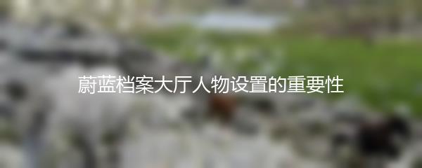 蔚蓝档案大厅人物设置的重要性