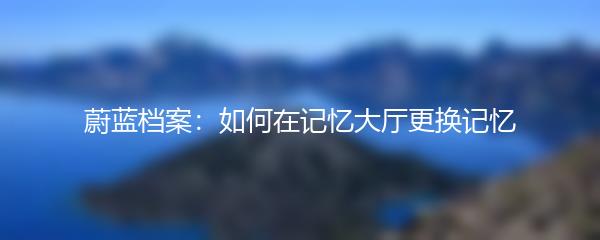 蔚蓝档案：如何在记忆大厅更换记忆