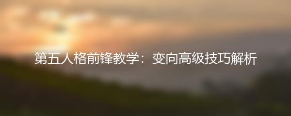 第五人格前锋教学：变向高级技巧解析