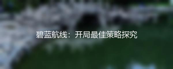碧蓝航线：开局最佳策略探究