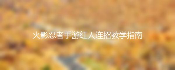 火影忍者手游红人连招教学指南