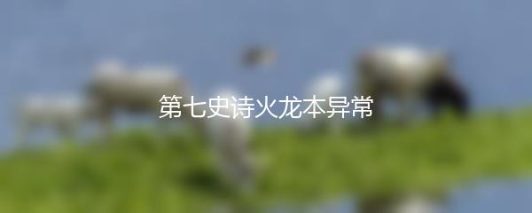 第七史诗火龙本异常