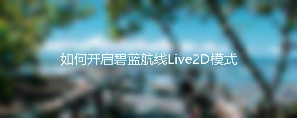 如何开启碧蓝航线Live2D模式