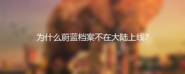 为什么蔚蓝档案不在大陆上线？