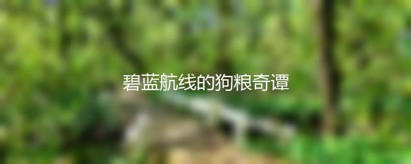 碧蓝航线的狗粮奇谭