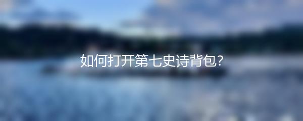 如何打开第七史诗背包？