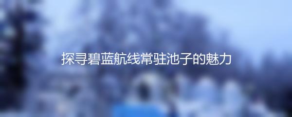 探寻碧蓝航线常驻池子的魅力