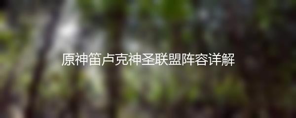 原神笛卢克神圣联盟阵容详解