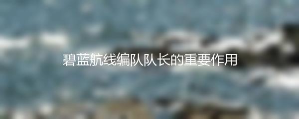碧蓝航线编队队长的重要作用