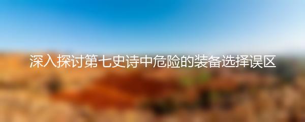 深入探讨第七史诗中危险的装备选择误区