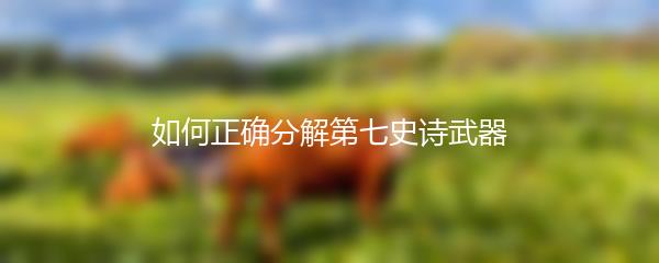 如何正确分解第七史诗武器