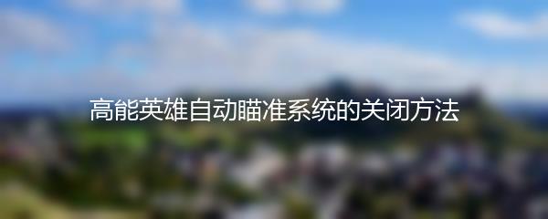 高能英雄自动瞄准系统的关闭方法