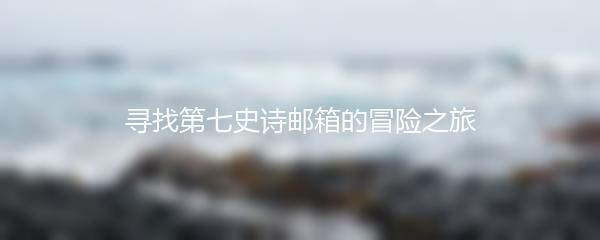 寻找第七史诗邮箱的冒险之旅