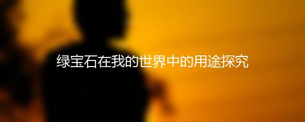绿宝石在我的世界中的用途探究