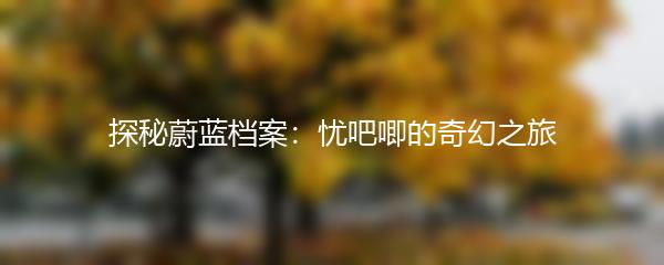 探秘蔚蓝档案：忧吧唧的奇幻之旅