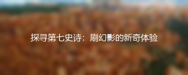 探寻第七史诗：刷幻影的新奇体验