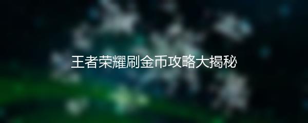 王者荣耀刷金币攻略大揭秘