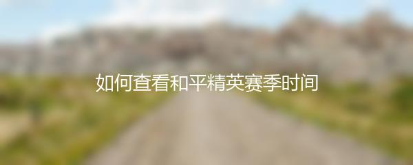 如何查看和平精英赛季时间