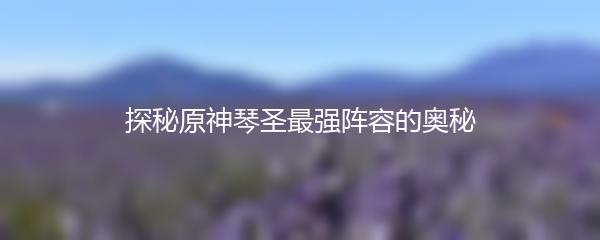 探秘原神琴圣最强阵容的奥秘