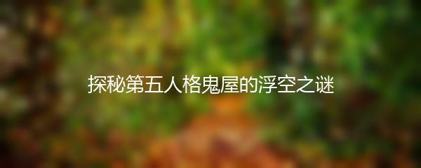 探秘第五人格鬼屋的浮空之谜