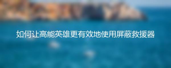 如何让高能英雄更有效地使用屏蔽救援器