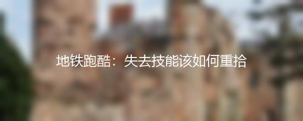 地铁跑酷：失去技能该如何重拾