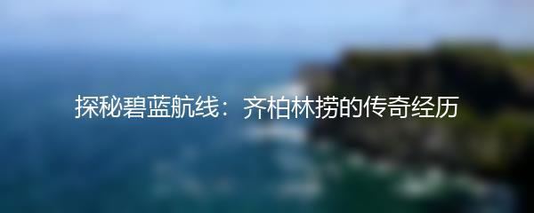 探秘碧蓝航线：齐柏林捞的传奇经历