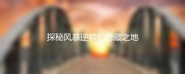 探秘风暴逆鳞的隐藏之地