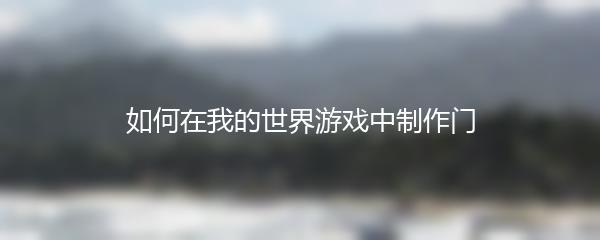 如何在我的世界游戏中制作门