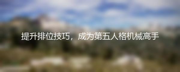提升排位技巧，成为第五人格机械高手