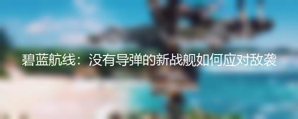 碧蓝航线：没有导弹的新战舰如何应对敌袭