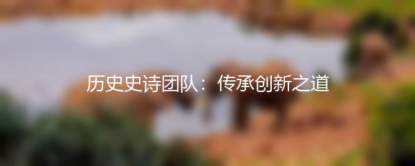 历史史诗团队：传承创新之道