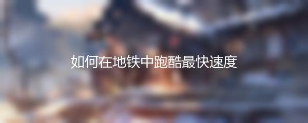 如何在地铁中跑酷最快速度