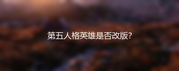 第五人格英雄是否改版？