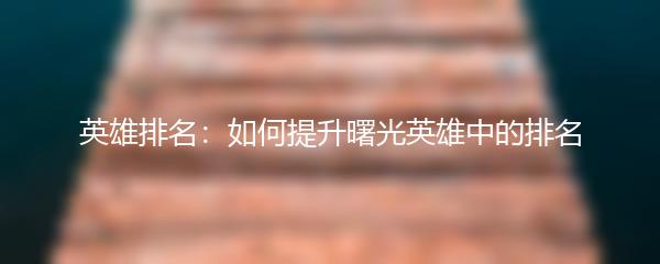 英雄排名：如何提升曙光英雄中的排名